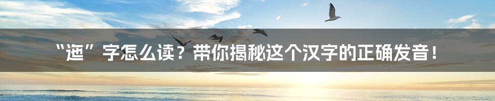 “迤”字怎么读?带你揭秘这个汉字的正确发音!