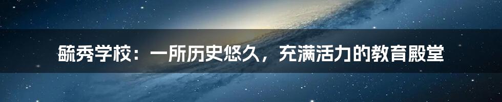 毓秀学校:一所历史悠久,充满活力的教育殿堂