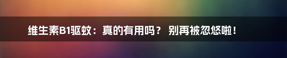 维生素B1驱蚊:真的有用吗? 别再被忽悠啦!
