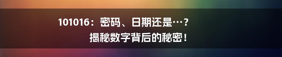 101016:密码、日期还是…? 揭秘数字背后的秘密!