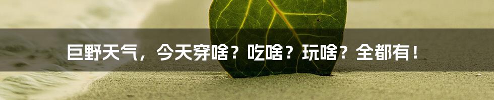 巨野天气,今天穿啥?吃啥?玩啥?全都有!