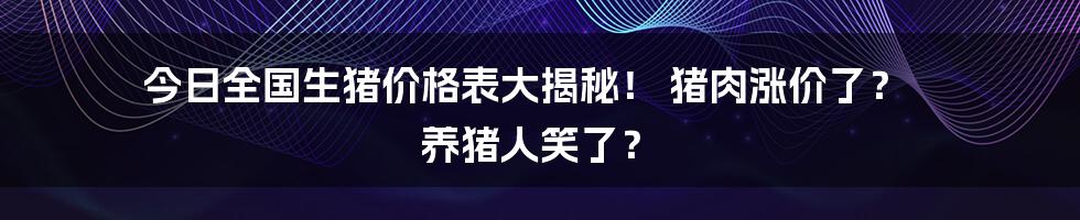 今日全国生猪价格表大揭秘! 猪肉涨价了? 养猪人笑了?