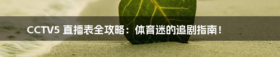CCTV5 直播表全攻略：体育迷的追剧指南！