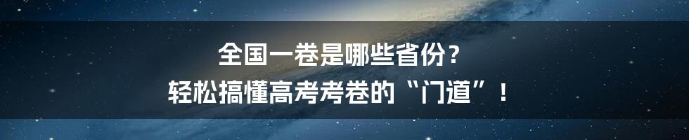 全国一卷是哪些省份? 轻松搞懂高考考卷的“门道”!