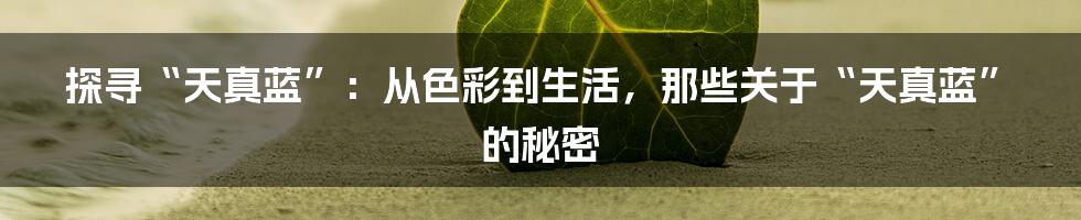 探寻“天真蓝”:从色彩到生活,那些关于“天真蓝”的秘密
