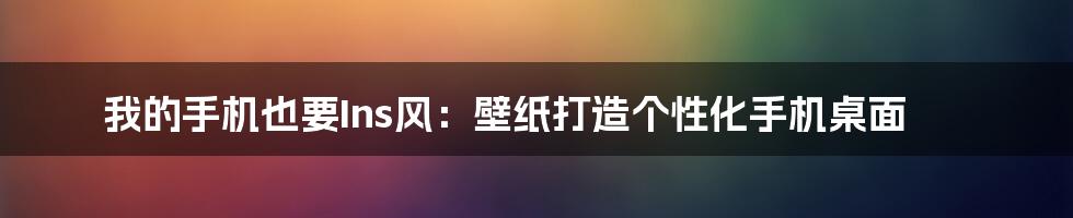 我的手机也要Ins风:壁纸打造个性化手机桌面