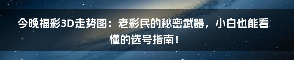 今晚福彩3D走势图:老彩民的秘密武器,小白也能看懂的选号指南!