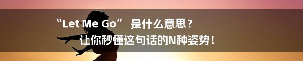 “Let Me Go” 是什么意思？ 让你秒懂这句话的N种姿势！