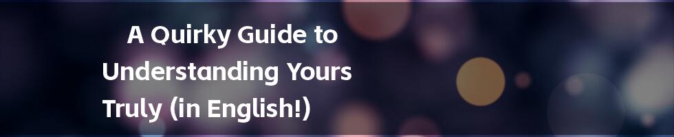 A Quirky Guide to Understanding Yours Truly (in English!)