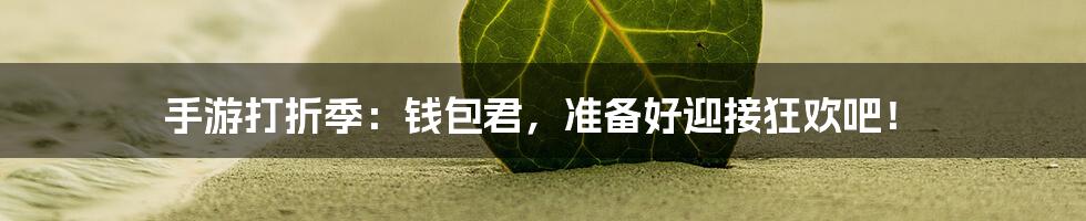 手游打折季:钱包君,准备好迎接狂欢吧!