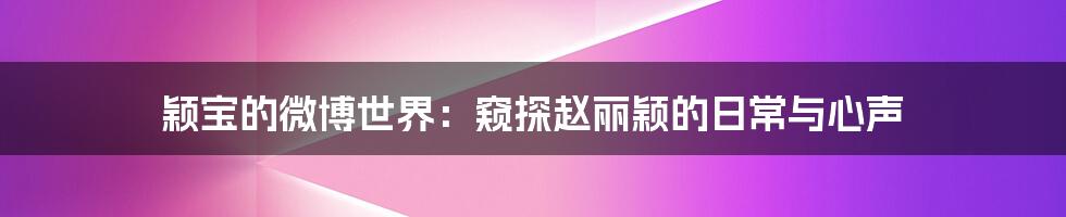 颖宝的微博世界:窥探赵丽颖的日常与心声