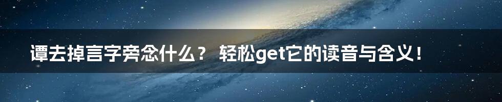 谭去掉言字旁念什么? 轻松get它的读音与含义!
