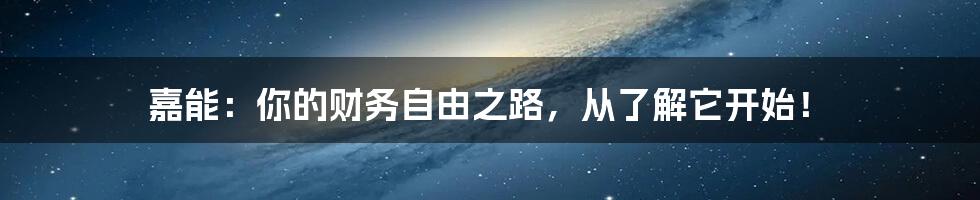嘉能:你的财务自由之路,从了解它开始!