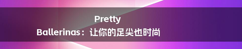 Pretty Ballerinas:让你的足尖也时尚
