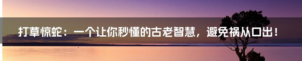 打草惊蛇：一个让你秒懂的古老智慧，避免祸从口出！