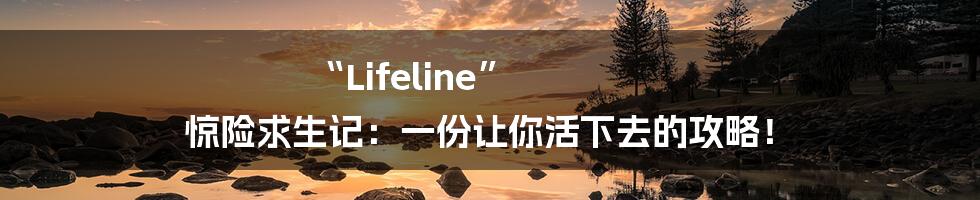 “Lifeline” 惊险求生记:一份让你活下去的攻略!