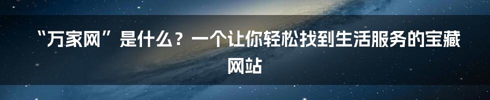 “万家网”是什么?一个让你轻松找到生活服务的宝藏网站