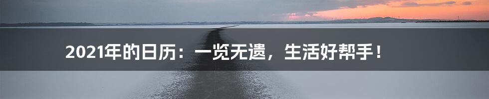 2021年的日历:一览无遗,生活好帮手!