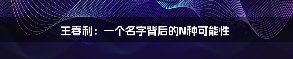 王春利:一个名字背后的N种可能性