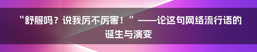 “舒服吗?说我厉不厉害!”——论这句网络流行语的诞生与演变