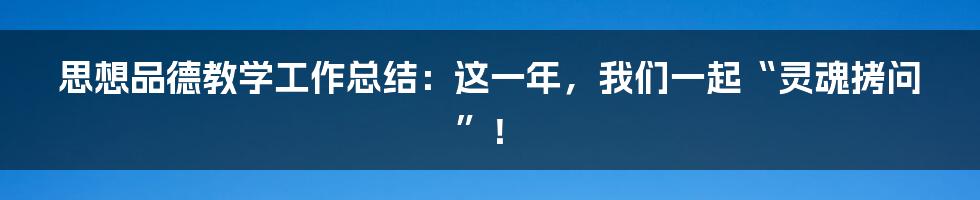 思想品德教学工作总结:这一年,我们一起“灵魂拷问”!