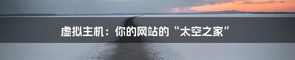 虚拟主机:你的网站的“太空之家”