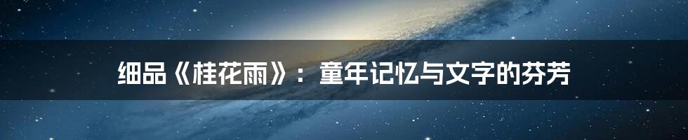 细品《桂花雨》:童年记忆与文字的芬芳