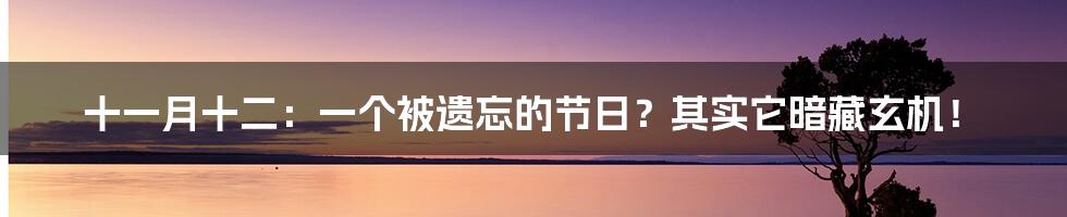 十一月十二:一个被遗忘的节日?其实它暗藏玄机!