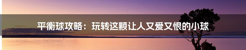 平衡球攻略:玩转这颗让人又爱又恨的小球