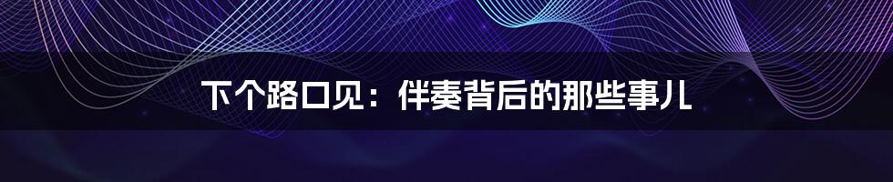 下个路口见：伴奏背后的那些事儿