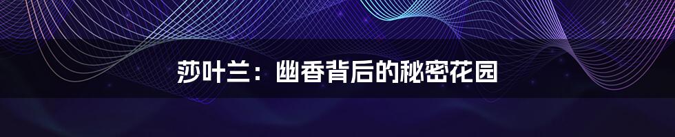 莎叶兰:幽香背后的秘密花园