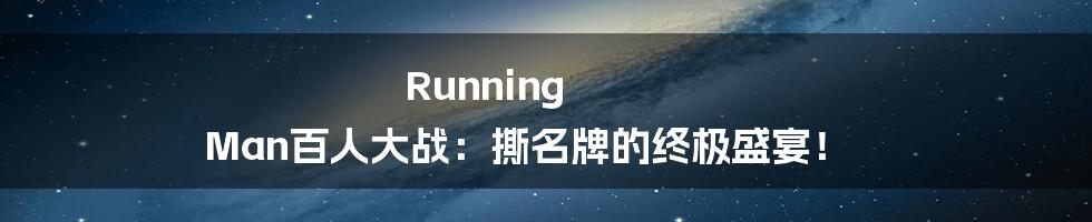 Running Man百人大战:撕名牌的终极盛宴!