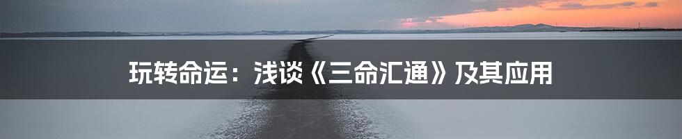 玩转命运:浅谈《三命汇通》及其应用