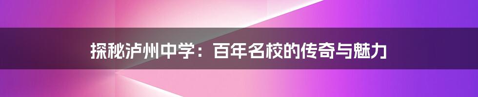 探秘泸州中学：百年名校的传奇与魅力
