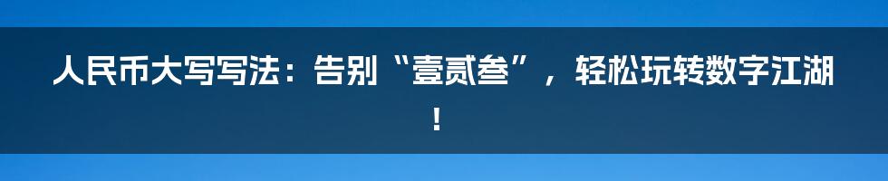 人民币大写写法:告别“壹贰叁”,轻松玩转数字江湖!
