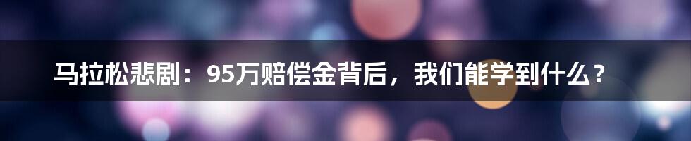 马拉松悲剧:95万赔偿金背后,我们能学到什么?