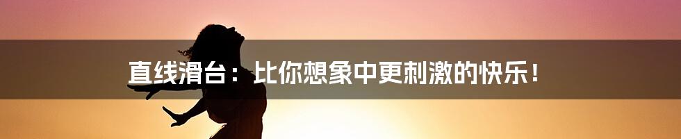 直线滑台:比你想象中更刺激的快乐!