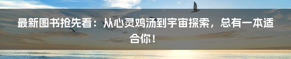最新图书抢先看:从心灵鸡汤到宇宙探索,总有一本适合你!