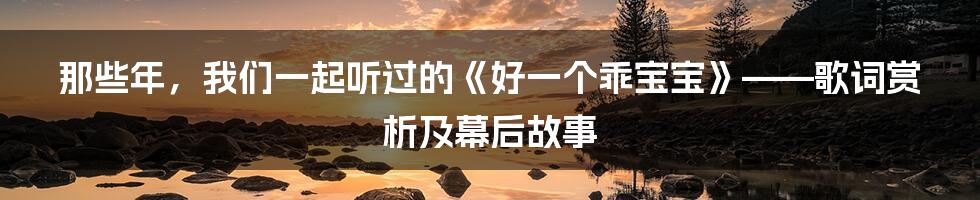 那些年,我们一起听过的《好一个乖宝宝》——歌词赏析及幕后故事