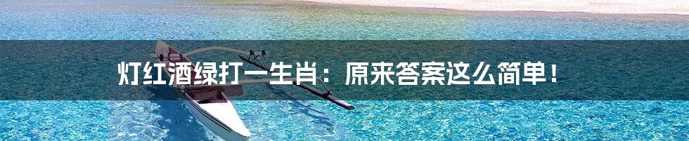 灯红酒绿打一生肖:原来答案这么简单!