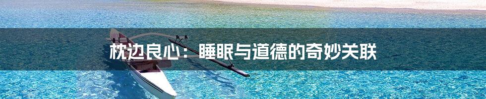枕边良心:睡眠与道德的奇妙关联