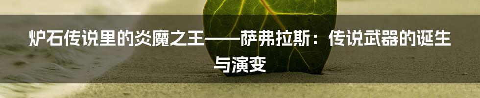 炉石传说里的炎魔之王——萨弗拉斯:传说武器的诞生与演变