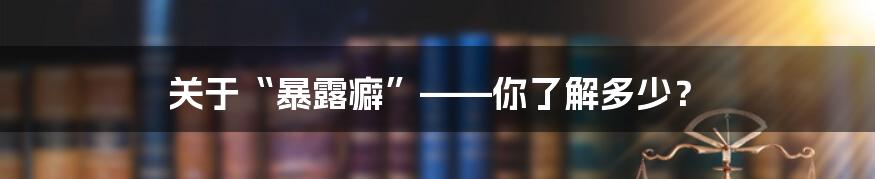 关于“暴露癖”——你了解多少?