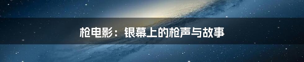 枪电影:银幕上的枪声与故事