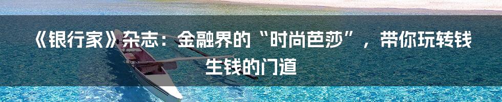 《银行家》杂志:金融界的“时尚芭莎”,带你玩转钱生钱的门道