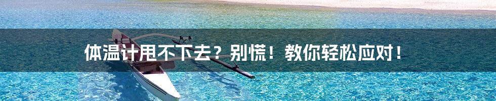 体温计甩不下去?别慌!教你轻松应对!