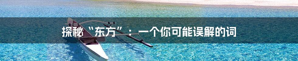 探秘“东方”:一个你可能误解的词