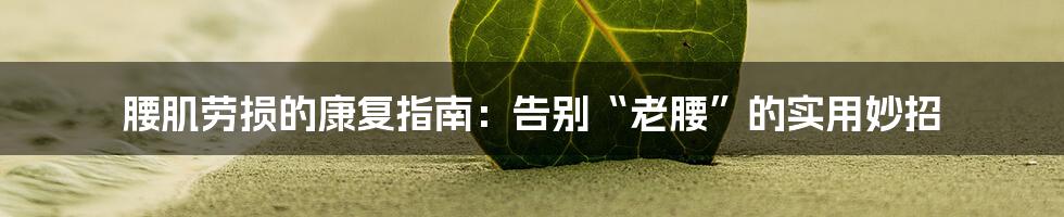 腰肌劳损的康复指南：告别“老腰”的实用妙招