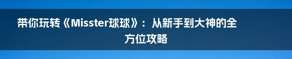 带你玩转《Misster球球》:从新手到大神的全方位攻略
