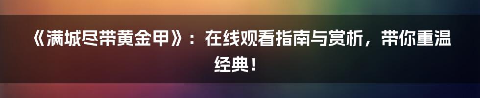 《满城尽带黄金甲》：在线观看指南与赏析，带你重温经典！
